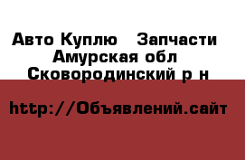 Авто Куплю - Запчасти. Амурская обл.,Сковородинский р-н